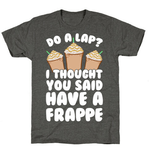 Do A Lap? I Thought You Said Have A Frappe T-Shirt