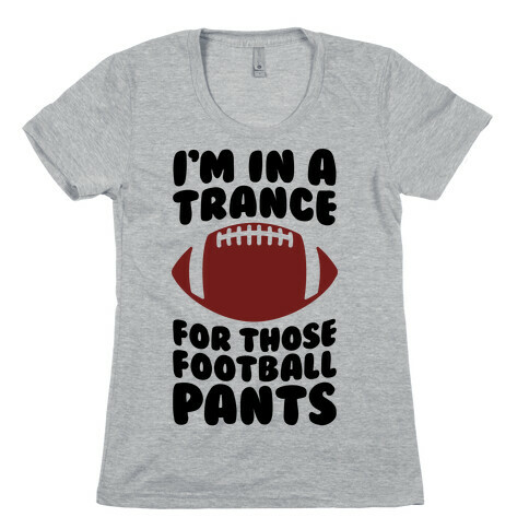 I'm In A Trance For Those Football Pants Womens T-Shirt