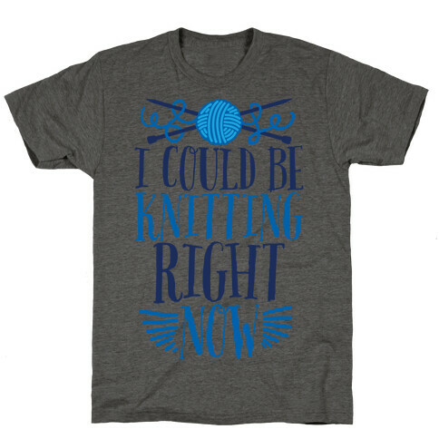 I Could Be Knitting Right Now T-Shirt