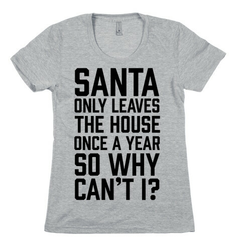 Santa Only Leaves The House Once A Year So Why Can't I? Womens T-Shirt