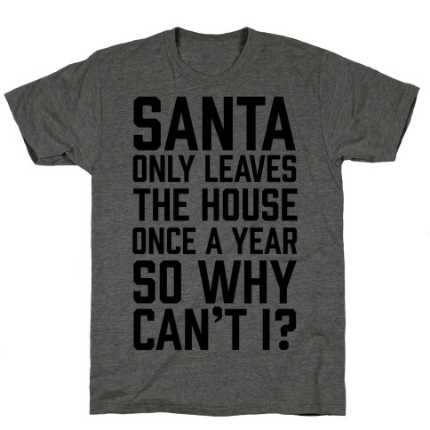 Santa Only Leaves The House Once A Year So Why Can't I? T-Shirt