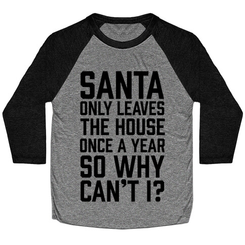 Santa Only Leaves The House Once A Year So Why Can't I? Baseball Tee
