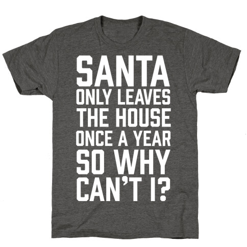 Santa Only Leaves The House Once A Year So Why Can't I? T-Shirt