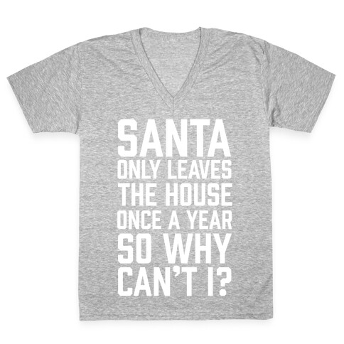 Santa Only Leaves The House Once A Year So Why Can't I? V-Neck Tee Shirt