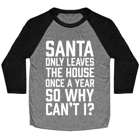 Santa Only Leaves The House Once A Year So Why Can't I? Baseball Tee