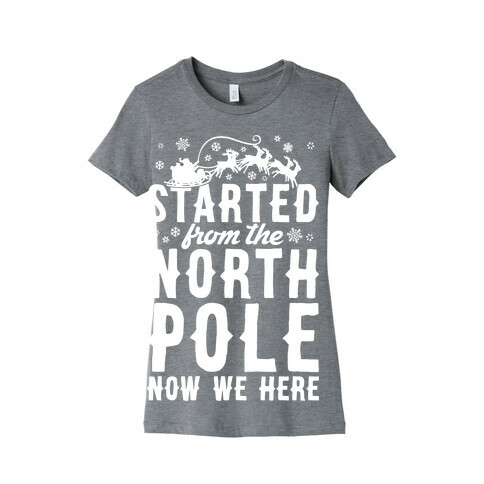 Started From The North Pole Now We Here Womens T-Shirt