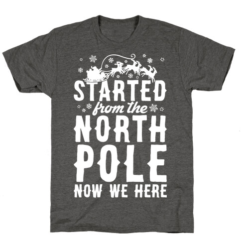 Started From The North Pole Now We Here T-Shirt