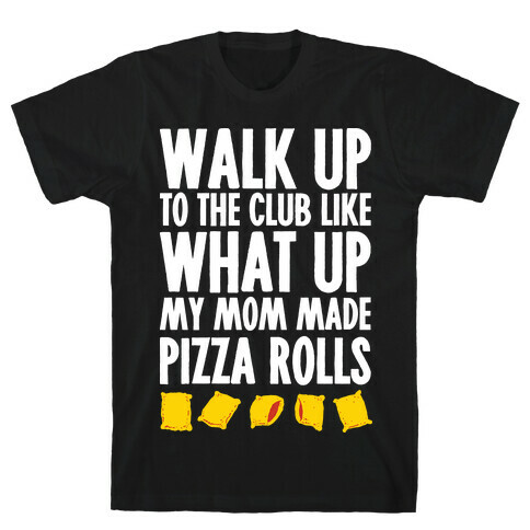 Walk Up to the Club Like What Up My Mom Made Pizza Rolls T-Shirt