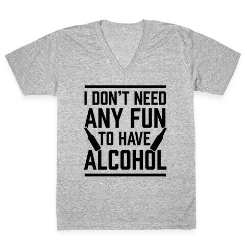 I Don't Need Any Fun To Have Alcohol V-Neck Tee Shirt