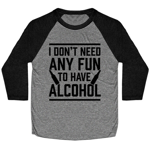 I Don't Need Any Fun To Have Alcohol Baseball Tee