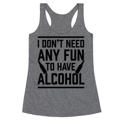 I Don't Need Any Fun To Have Alcohol Racerback Tank Top