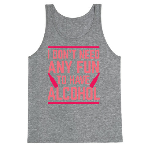 I Don't Need Any Fun To Have Alcohol Tank Top