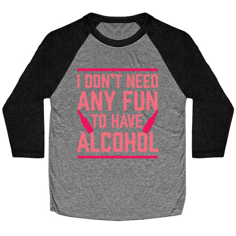 I Don't Need Any Fun To Have Alcohol Baseball Tee