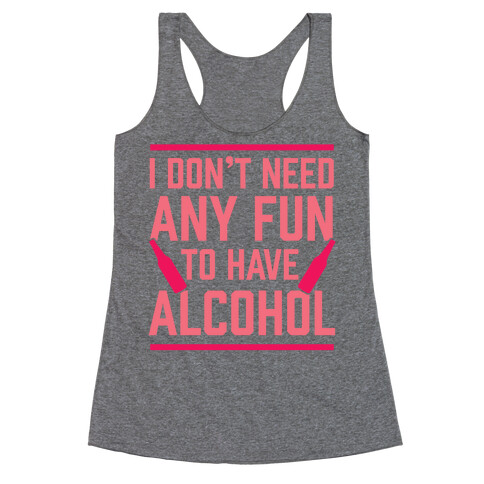 I Don't Need Any Fun To Have Alcohol Racerback Tank Top