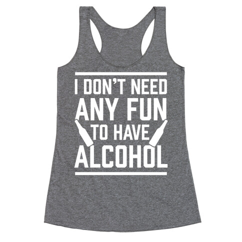 I Don't Need Any Fun To Have Alcohol Racerback Tank Top