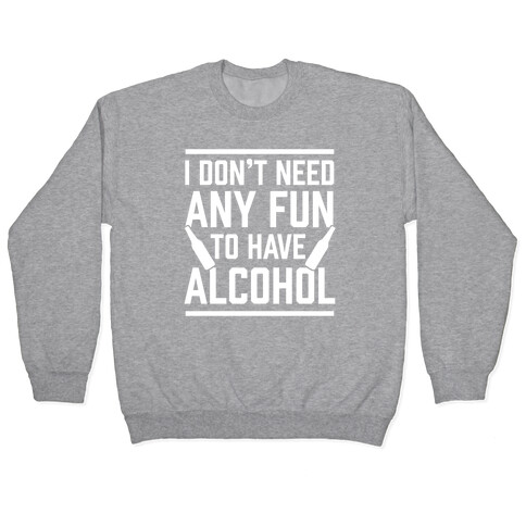 I Don't Need Any Fun To Have Alcohol Pullover