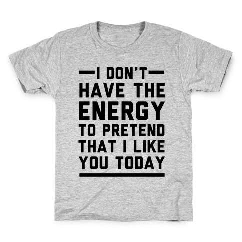 I Don't Have The Energy To Pretend That I Like You Today Kids T-Shirt