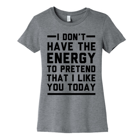 I Don't Have The Energy To Pretend That I Like You Today Womens T-Shirt