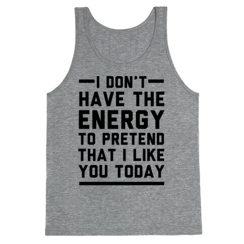I Don't Have The Energy To Pretend That I Like You Today Tank Top