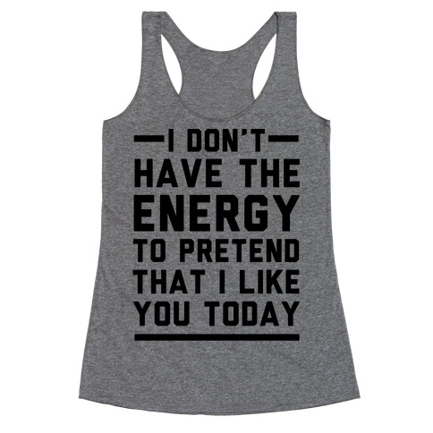 I Don't Have The Energy To Pretend That I Like You Today Racerback Tank Top