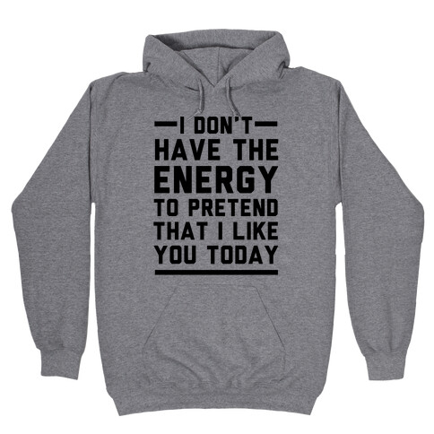 I Don't Have The Energy To Pretend That I Like You Today Hooded Sweatshirt