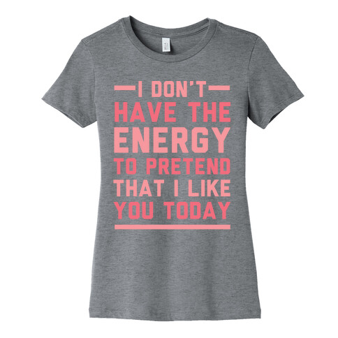 I Don't Have The Energy To Pretend That I Like You Today Womens T-Shirt
