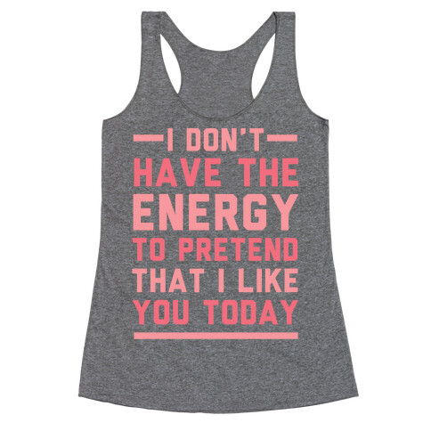 I Don't Have The Energy To Pretend That I Like You Today Racerback Tank Top