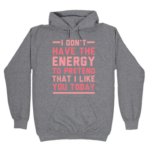 I Don't Have The Energy To Pretend That I Like You Today Hooded Sweatshirt