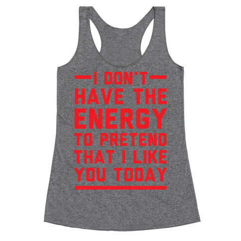 I Don't Have The Energy To Pretend That I Like You Today Racerback Tank Top