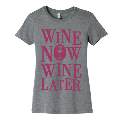 Wine Now Wine Later Womens T-Shirt