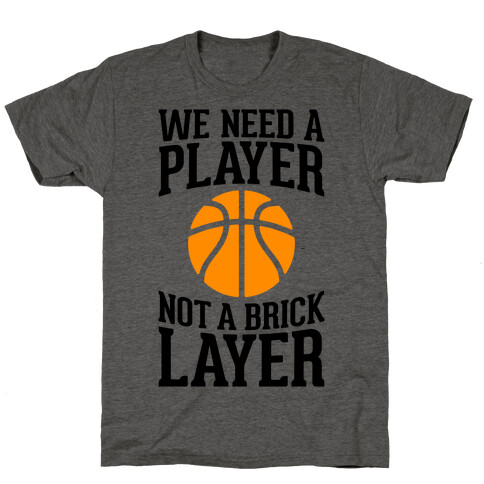 We Need A Player, Not A Brick Layer T-Shirt