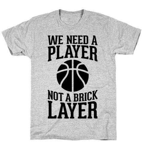 We Need A Player, Not A Brick Layer T-Shirt