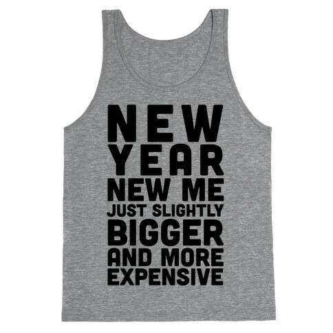 New Year New Me Just Slightly Bigger And More Expensive Tank Top