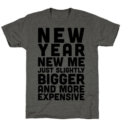 New Year New Me Just Slightly Bigger And More Expensive T-Shirt