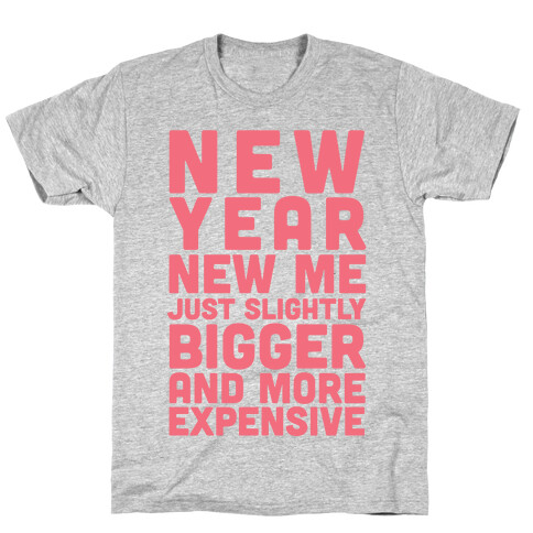 New Year New Me Just Slightly Bigger And More Expensive T-Shirt