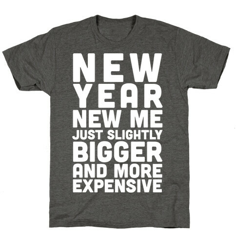 New Year New Me Just Slightly Bigger And More Expensive T-Shirt