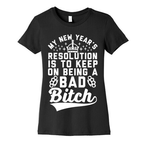 My New Year's Resolution Is To Keep On Being A Bad Bitch Womens T-Shirt