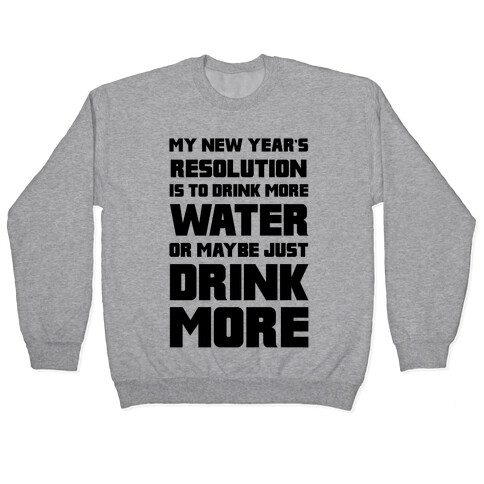 My New Year's Resolution Is To Drink More Water Or Maybe Just Drink More Pullover