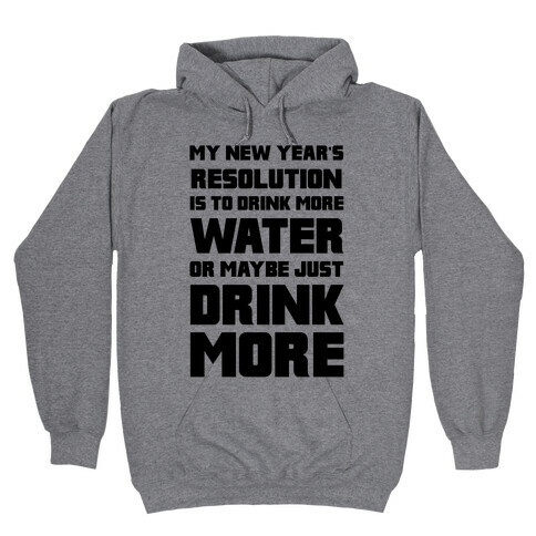 My New Year's Resolution Is To Drink More Water Or Maybe Just Drink More Hooded Sweatshirt