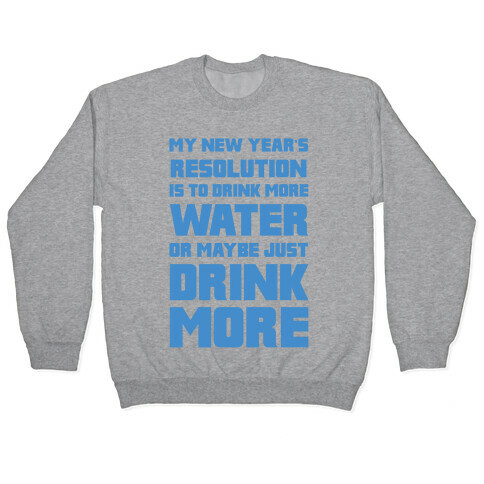 My New Year's Resolution Is To Drink More Water Or Maybe Just Drink More Pullover