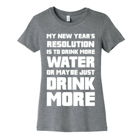 My New Year's Resolution Is To Drink More Water Or Maybe Just Drink More Womens T-Shirt