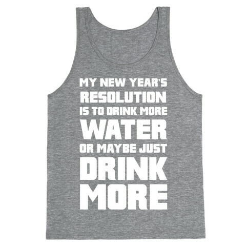 My New Year's Resolution Is To Drink More Water Or Maybe Just Drink More Tank Top