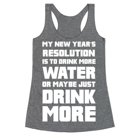 My New Year's Resolution Is To Drink More Water Or Maybe Just Drink More Racerback Tank Top