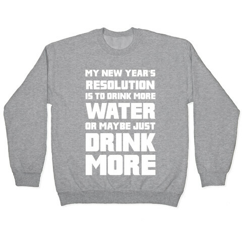 My New Year's Resolution Is To Drink More Water Or Maybe Just Drink More Pullover