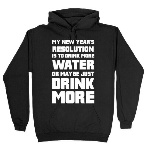 My New Year's Resolution Is To Drink More Water Or Maybe Just Drink More Hooded Sweatshirt