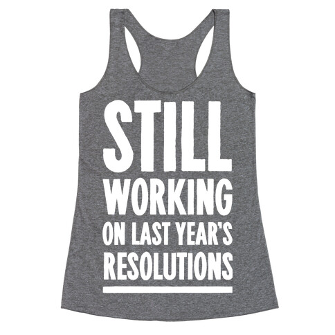 Still Working On Last Year's Resolutions Racerback Tank Top