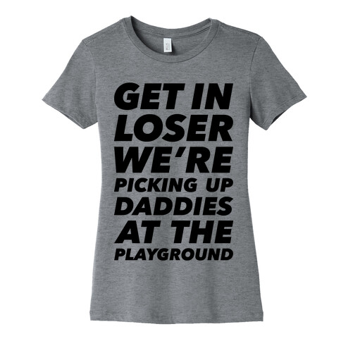 Get In Loser We're Picking Up Daddies At The Playground Womens T-Shirt