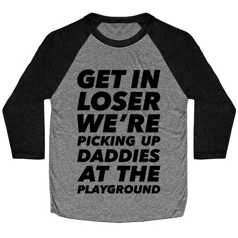 Get In Loser We're Picking Up Daddies At The Playground Baseball Tee