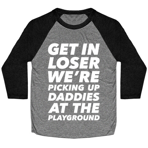 Get In Loser We're Picking Up Daddies At The Playground Baseball Tee