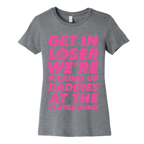 Get In Loser We're Picking Up Daddies At The Playground Womens T-Shirt